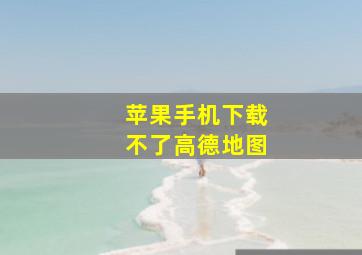 苹果手机下载不了高德地图