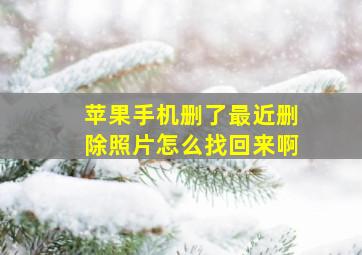 苹果手机删了最近删除照片怎么找回来啊