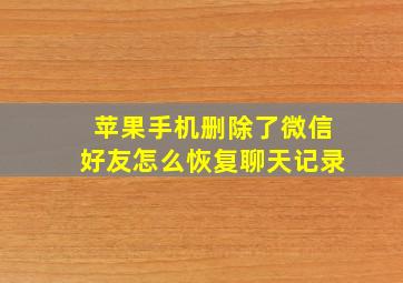 苹果手机删除了微信好友怎么恢复聊天记录