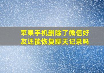 苹果手机删除了微信好友还能恢复聊天记录吗