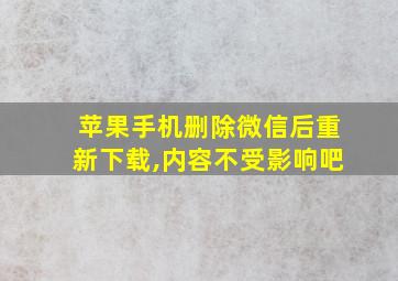 苹果手机删除微信后重新下载,内容不受影响吧