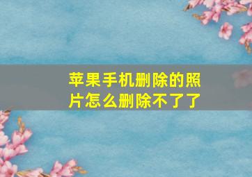 苹果手机删除的照片怎么删除不了了