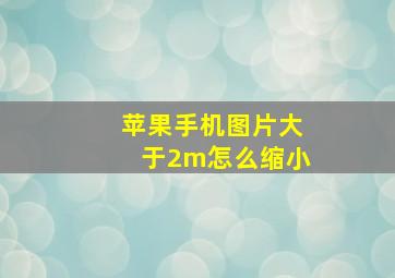 苹果手机图片大于2m怎么缩小