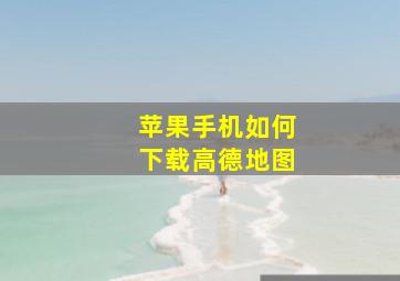 苹果手机如何下载高德地图