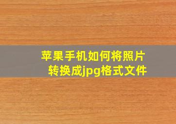 苹果手机如何将照片转换成jpg格式文件