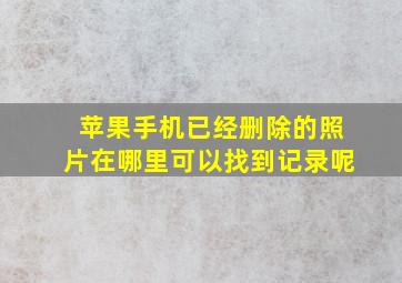 苹果手机已经删除的照片在哪里可以找到记录呢