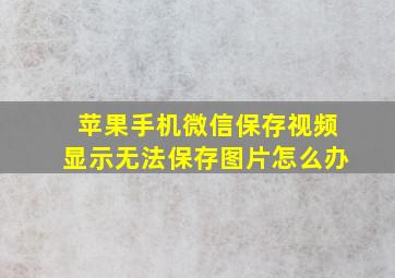 苹果手机微信保存视频显示无法保存图片怎么办