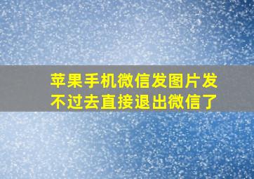 苹果手机微信发图片发不过去直接退出微信了