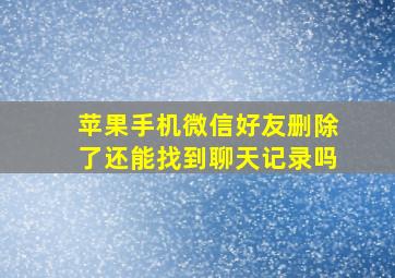 苹果手机微信好友删除了还能找到聊天记录吗