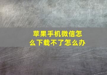 苹果手机微信怎么下载不了怎么办