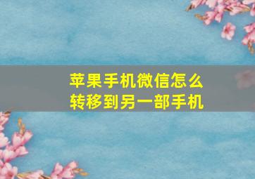 苹果手机微信怎么转移到另一部手机