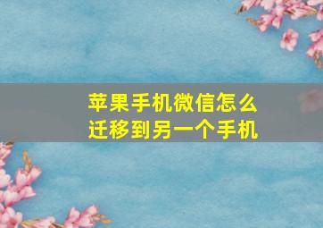 苹果手机微信怎么迁移到另一个手机