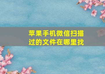 苹果手机微信扫描过的文件在哪里找