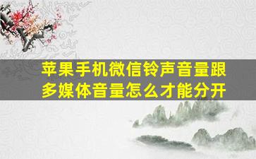 苹果手机微信铃声音量跟多媒体音量怎么才能分开