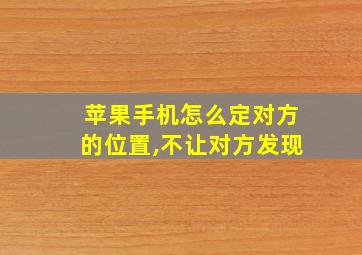 苹果手机怎么定对方的位置,不让对方发现