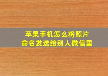 苹果手机怎么将照片命名发送给别人微信里