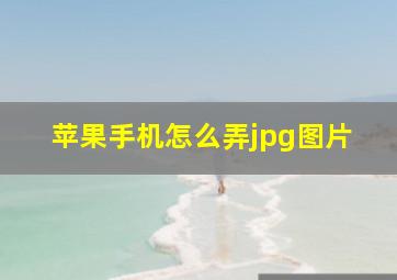 苹果手机怎么弄jpg图片