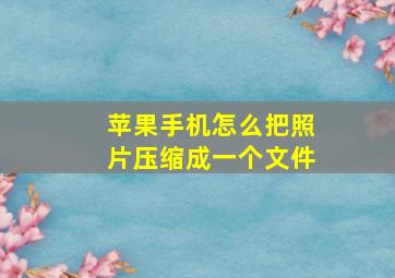 苹果手机怎么把照片压缩成一个文件