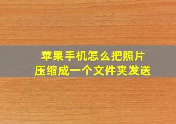 苹果手机怎么把照片压缩成一个文件夹发送