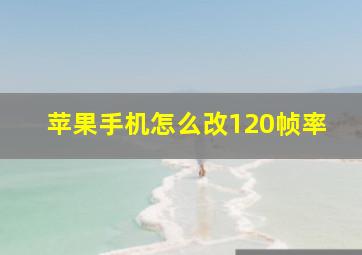 苹果手机怎么改120帧率