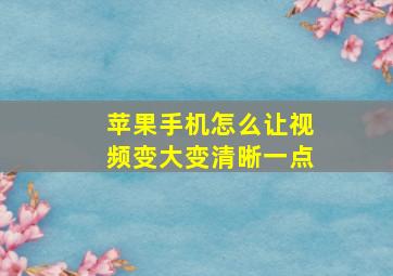 苹果手机怎么让视频变大变清晰一点