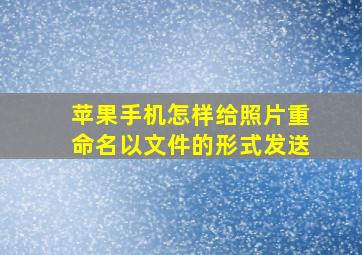 苹果手机怎样给照片重命名以文件的形式发送