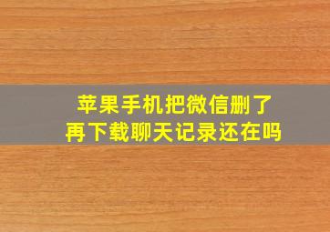 苹果手机把微信删了再下载聊天记录还在吗