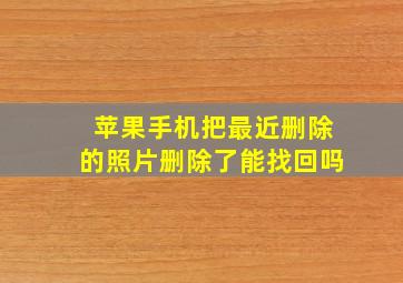 苹果手机把最近删除的照片删除了能找回吗