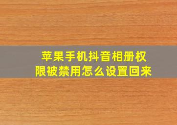 苹果手机抖音相册权限被禁用怎么设置回来