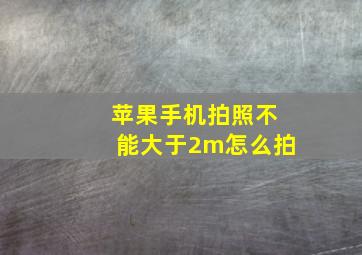 苹果手机拍照不能大于2m怎么拍