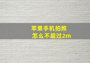 苹果手机拍照怎么不超过2m