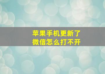 苹果手机更新了微信怎么打不开