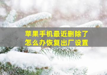 苹果手机最近删除了怎么办恢复出厂设置