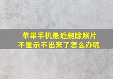 苹果手机最近删除照片不显示不出来了怎么办呢