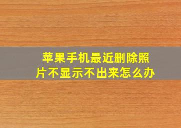 苹果手机最近删除照片不显示不出来怎么办