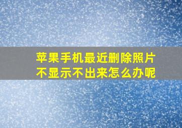 苹果手机最近删除照片不显示不出来怎么办呢