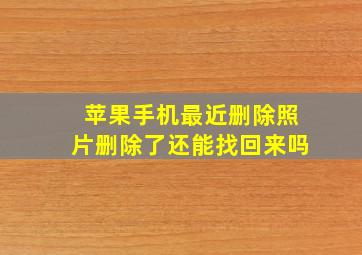 苹果手机最近删除照片删除了还能找回来吗