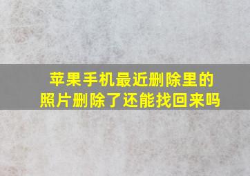 苹果手机最近删除里的照片删除了还能找回来吗