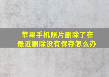 苹果手机照片删除了在最近删除没有保存怎么办