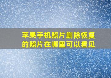 苹果手机照片删除恢复的照片在哪里可以看见