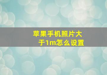 苹果手机照片大于1m怎么设置