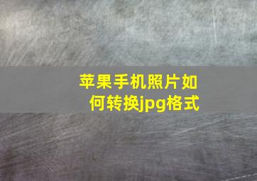 苹果手机照片如何转换jpg格式