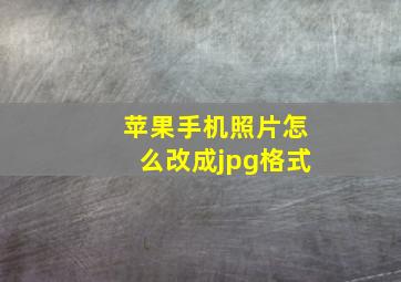 苹果手机照片怎么改成jpg格式