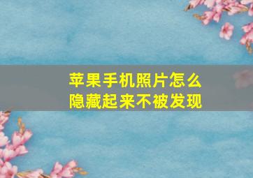 苹果手机照片怎么隐藏起来不被发现