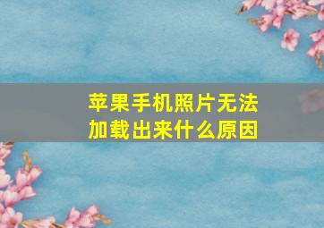 苹果手机照片无法加载出来什么原因