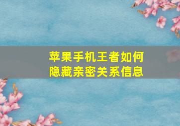 苹果手机王者如何隐藏亲密关系信息