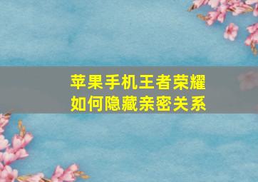 苹果手机王者荣耀如何隐藏亲密关系