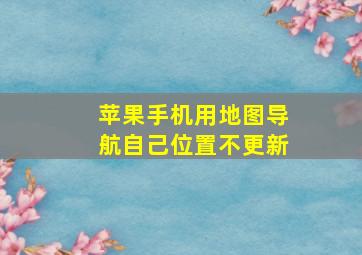 苹果手机用地图导航自己位置不更新