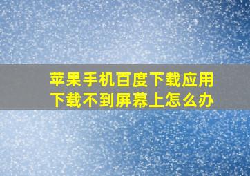 苹果手机百度下载应用下载不到屏幕上怎么办