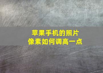 苹果手机的照片像素如何调高一点